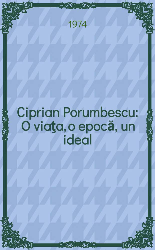 Ciprian Porumbescu : O viaţa, o epocă, un ideal