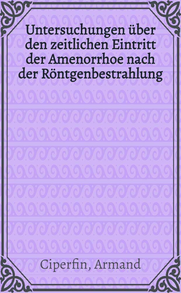 Untersuchungen über den zeitlichen Eintritt der Amenorrhoe nach der Röntgenbestrahlung : Inaug.-Diss. verfaßt und der ... Univ. zu Würzburg zur Erlangung der med. Doktorwürde