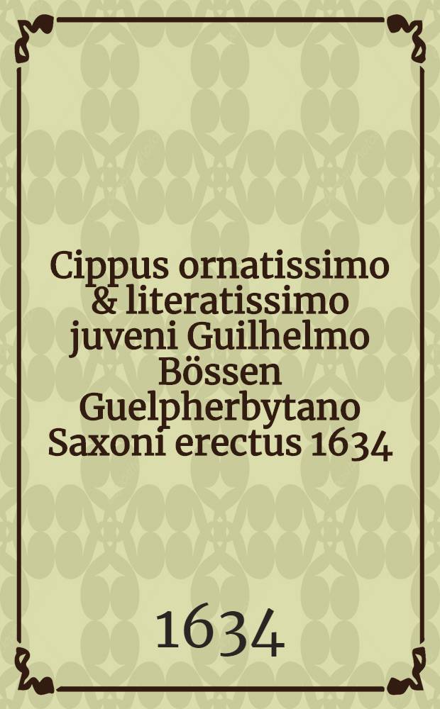 Cippus ornatissimo & literatissimo juveni Guilhelmo Bössen Guelpherbytano Saxoni erectus 1634