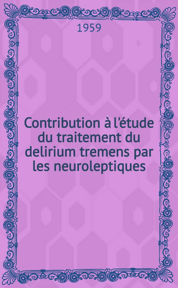 Contribution à l'étude du traitement du delirium tremens par les neuroleptiques : Thèse pour le doctorat en méd. (diplôme d'État)