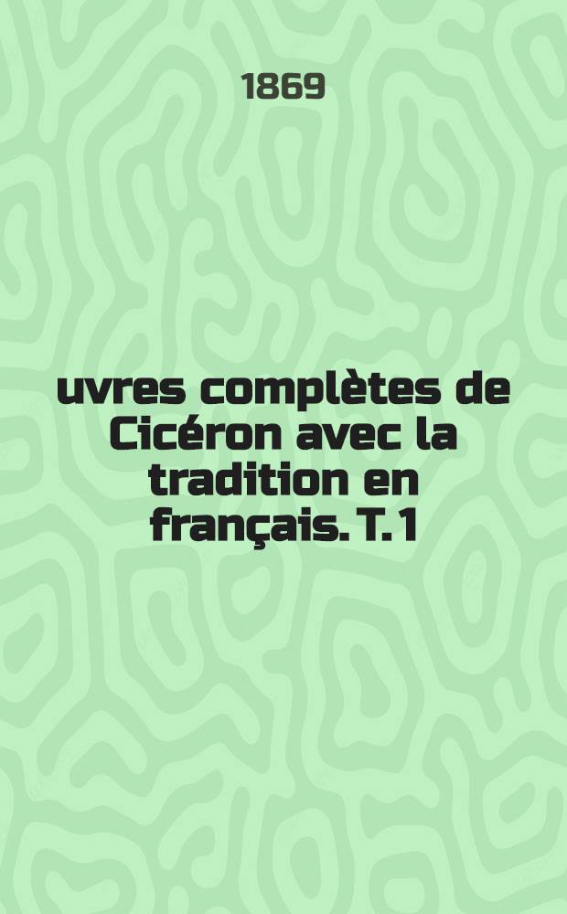 Œuvres complètes de Cicéron avec la tradition en français. T. 1