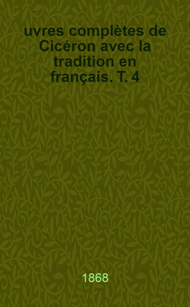 Œuvres complètes de Cicéron avec la tradition en français. T. 4