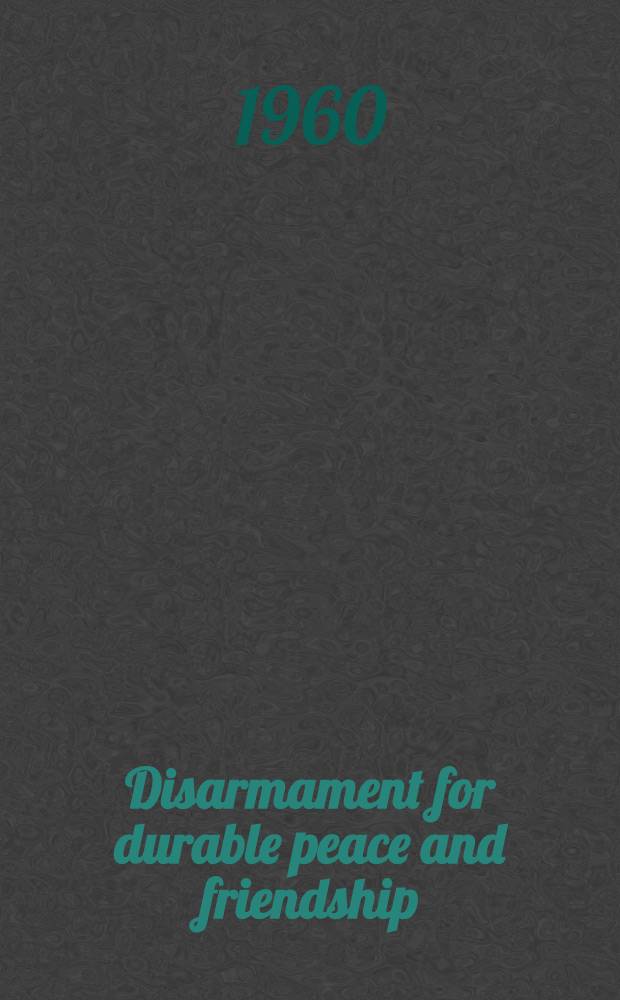 Disarmament for durable peace and friendship : Report and concluding speech delivered by N. S. Khrushchov at the 4th session of the Supreme Soviet of the U. S. S. R. Law on a further considerable reduction of the armed forces of the U. S. S. R.. Message from the Supreme Soviet of the Union of Soviet Socialist Republics to the parliaments and governments of all countries of the world