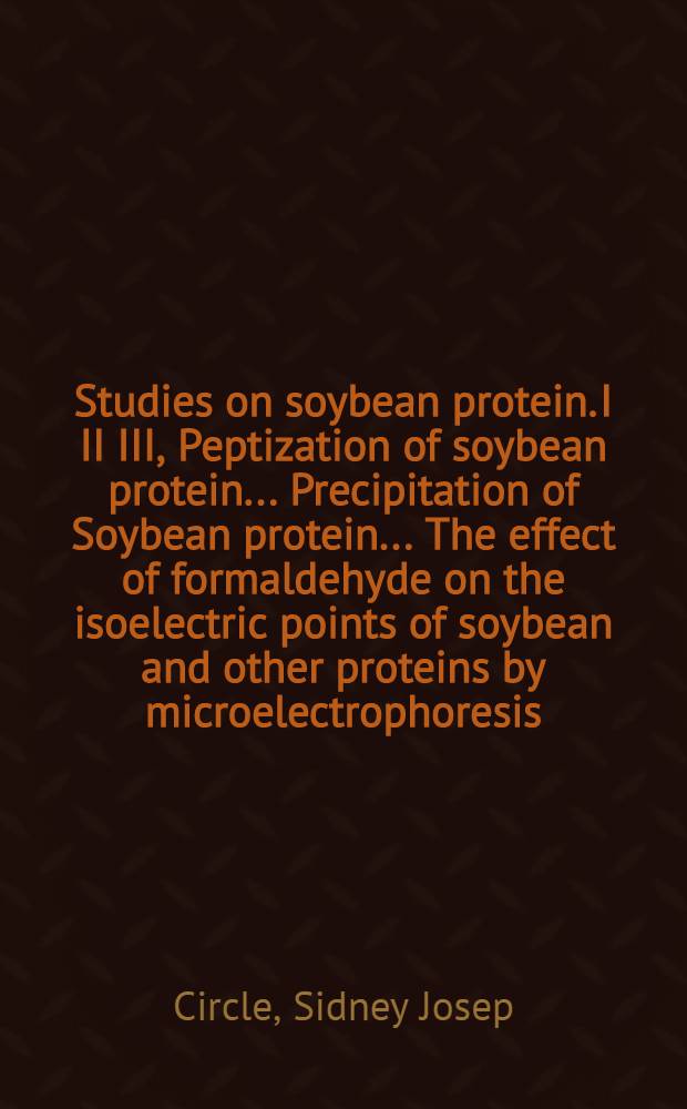 Studies on soybean protein. I II III, Peptization of soybean protein .... Precipitation of Soybean protein .... The effect of formaldehyde on the isoelectric points of soybean and other proteins by microelectrophoresis : A diss. submitted to the Faculty of the Division of the physical sciences ..