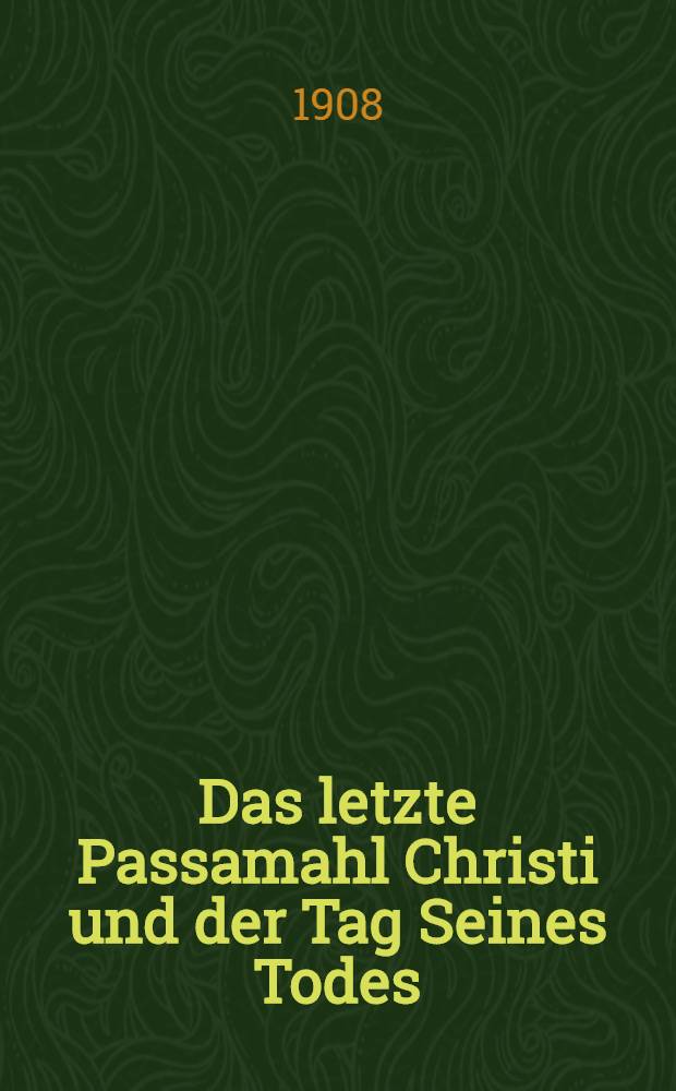 Das letzte Passamahl Christi und der Tag Seines Todes