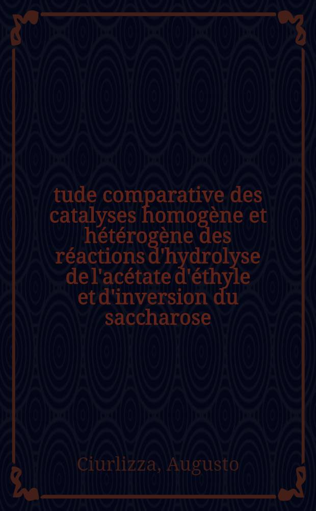 &Eacute;tude comparative des catalyses homog&egrave;ne et h&eacute;t&eacute;rog&egrave;ne des r&eacute;actions d'hydrolyse de l'ac&eacute;tate d'&eacute;thyle et d'inversion du saccharose : Th&egrave;se pr&eacute;sent&eacute;e &agrave; la Facult&eacute; des sciences de l'Univ. de Lyon ..
