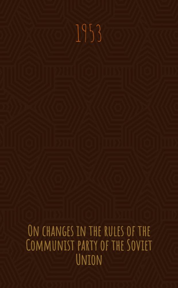 On changes in the rules of the Communist party of the Soviet Union : Report to the XIX Congress of the Communist party of the Soviet Union. Rules of the Communist party of the Soviet Union, adopted unanimously by the XIX Congress of the C. P. S. U.