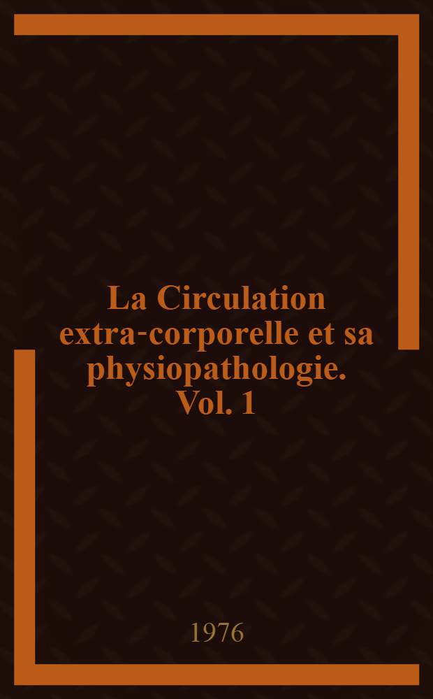 La Circulation extra-corporelle et sa physiopathologie. Vol. 1
