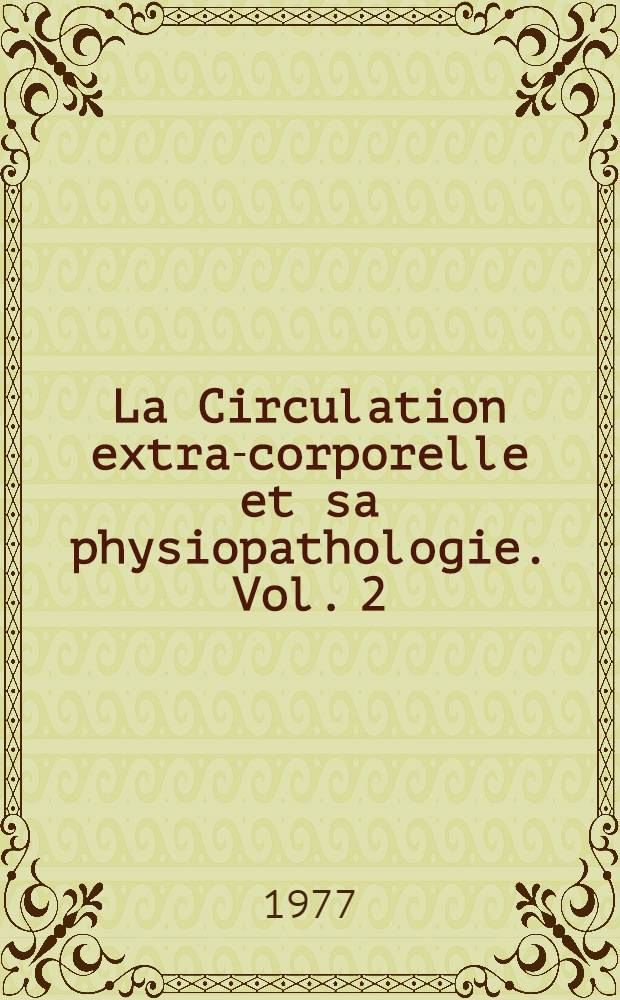 La Circulation extra-corporelle et sa physiopathologie. Vol. 2