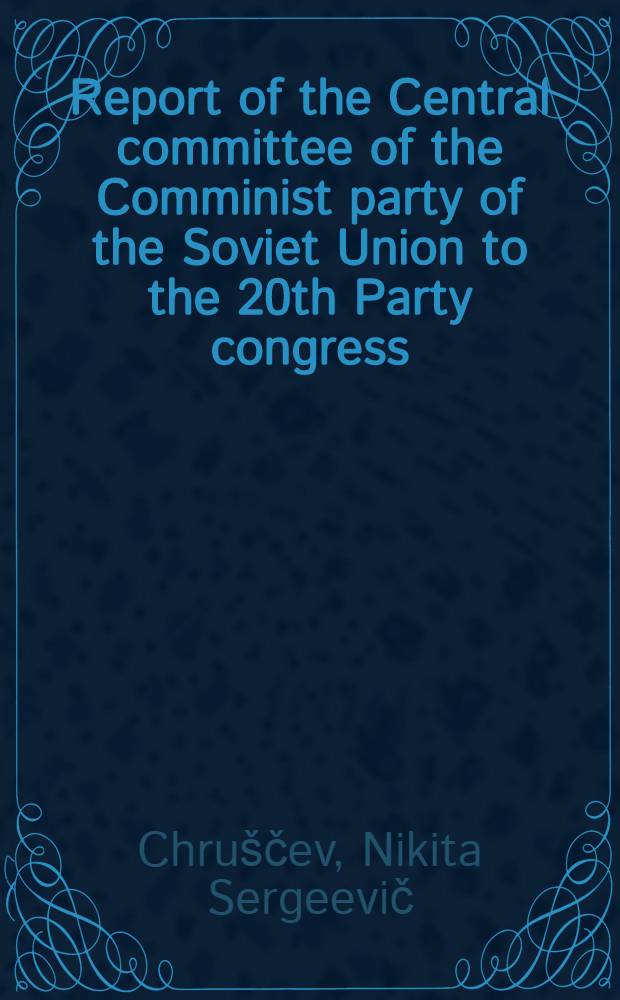 Report of the Central committee of the Comminist party of the Soviet Union to the 20th Party congress : February 14, 1956