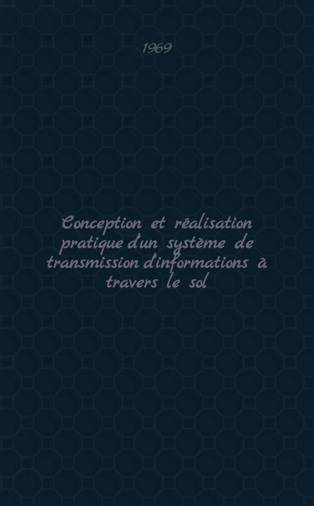 Conception et réalisation pratique d'un système de transmission d'informations à travers le sol : Application aux télémesures pétrolières : Thèse prés. à la Fac. des sciences de l'Univ. de Lille ..