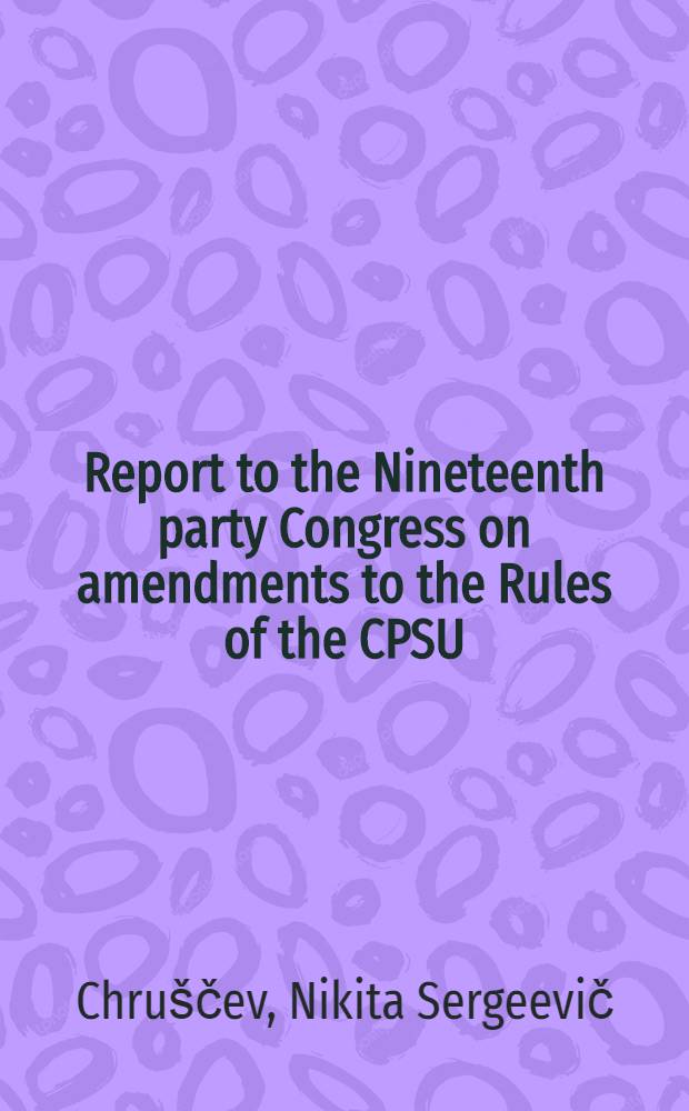 Report to the Nineteenth party Congress on amendments to the Rules of the CPSU(b) October 10, 1952