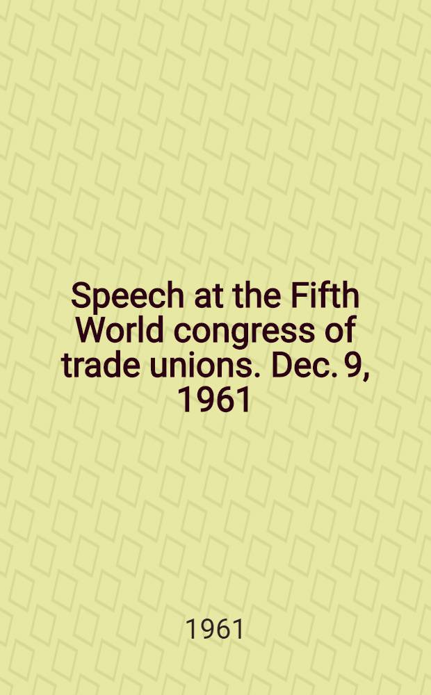 Speech at the Fifth World congress of trade unions. Dec. 9, 1961
