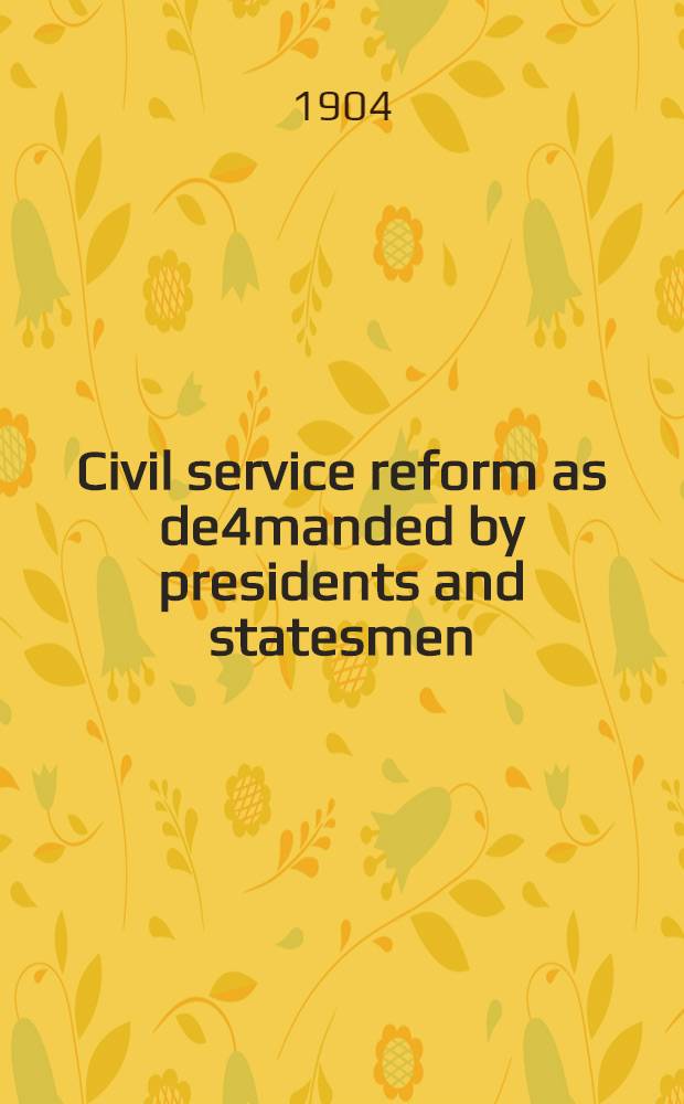 Civil service reform as de4manded by presidents and statesmen
