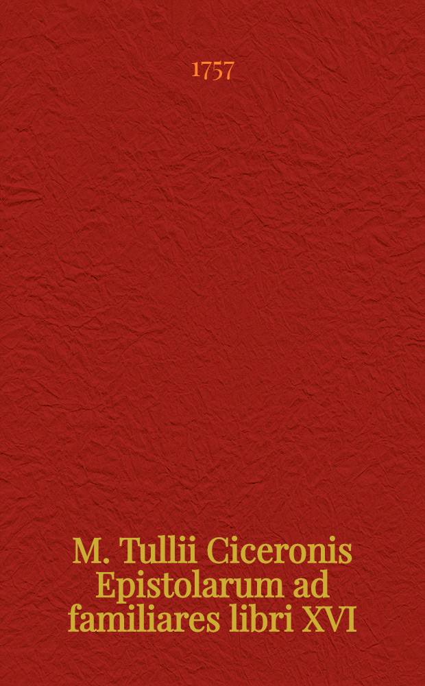 M. Tullii Ciceronis Epistolarum ad familiares libri XVI : Ad usem Regiarum scholarum