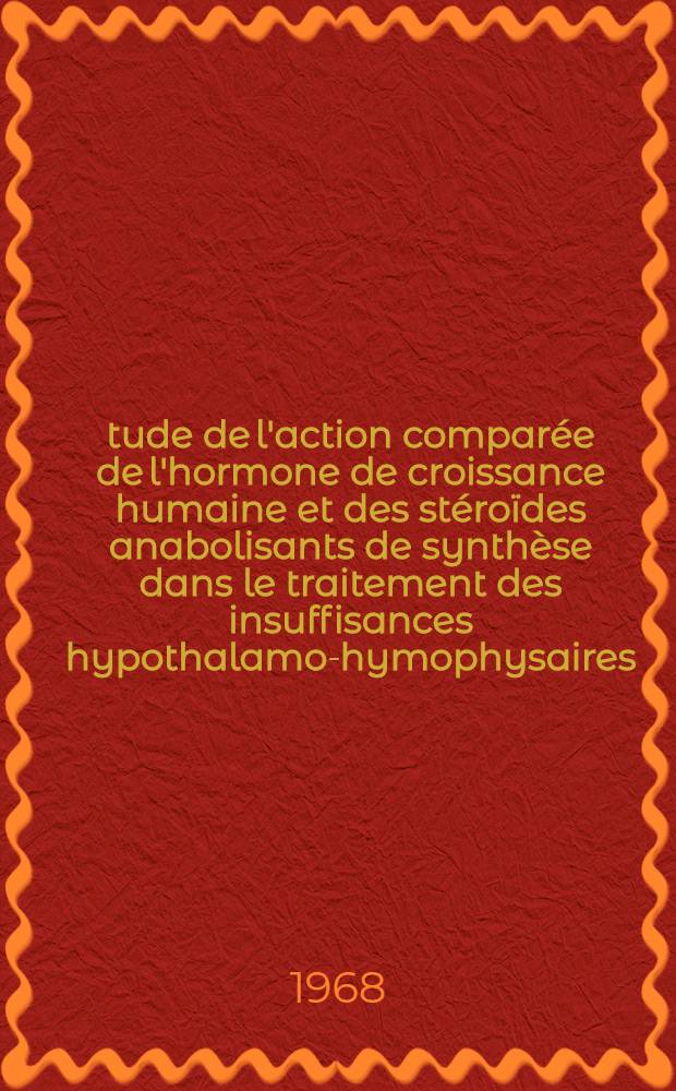Étude de l'action comparée de l'hormone de croissance humaine et des stéroïdes anabolisants de synthèse dans le traitement des insuffisances hypothalamo-hymophysaires : Thèse ..