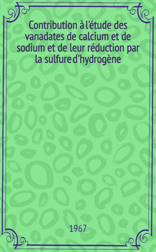 Contribution à l'étude des vanadates de calcium et de sodium et de leur réduction par la sulfure d'hydrogène : Thèse présentée à la Faculté des sciences de l'Univ. de Lille ..