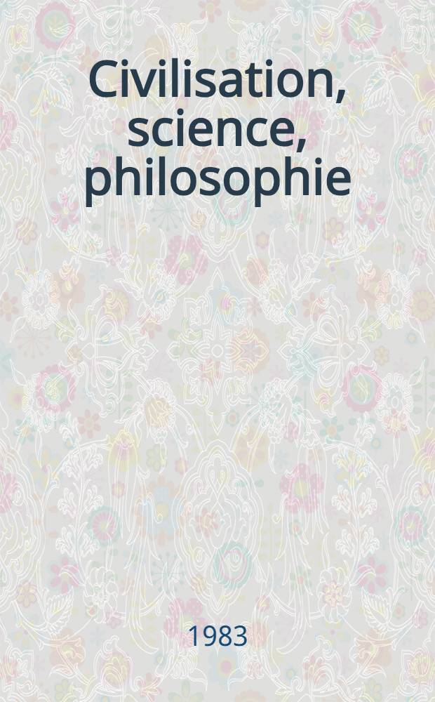 Civilisation, science, philosophie : Th&egrave;me du XVII*e Congr. mondial de philosophie (Montr&eacute;al, ao&ucirc;t 1983)