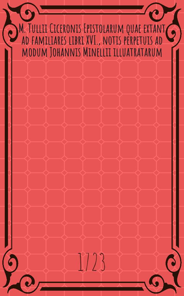 M. Tullii Ciceronis Epistolarum quae extant ad familiares libri XVI., notis perpetuis ad modum Johannis Minellii illuatratarum