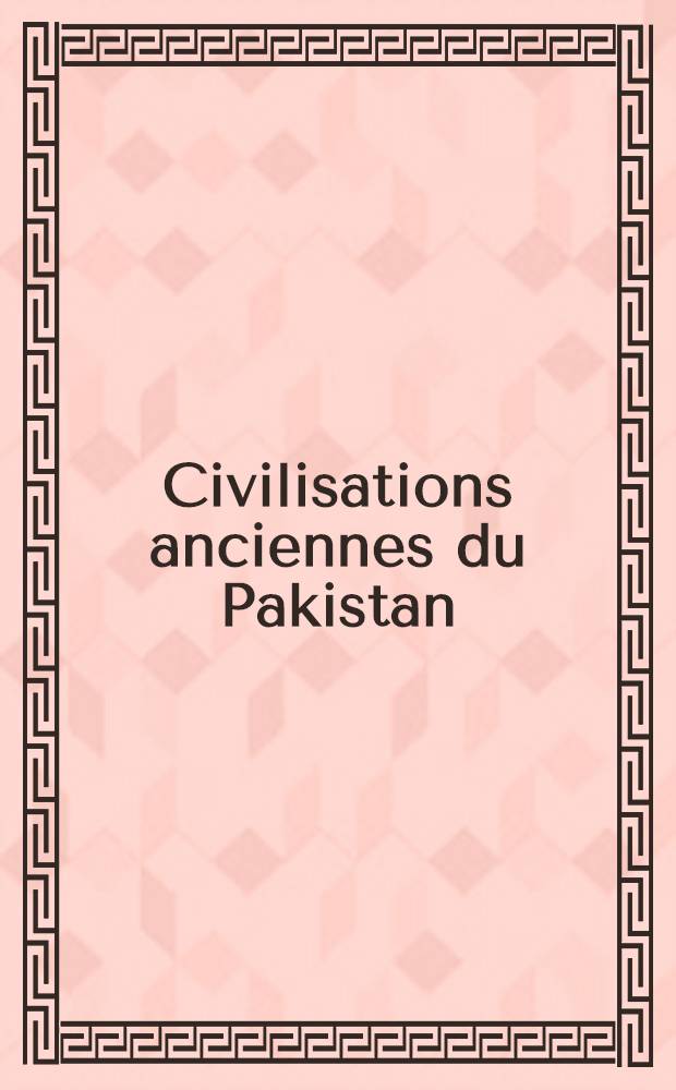 Civilisations anciennes du Pakistan : Catalogue de l'Expos., Bruxelles, Misées roy. d'art et d'histoire, 9 fev. jusqu'au 14 mai 1989