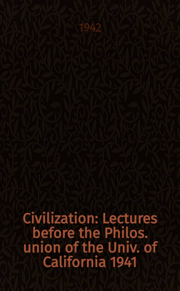 Civilization : Lectures before the Philos. union of the Univ. of California 1941