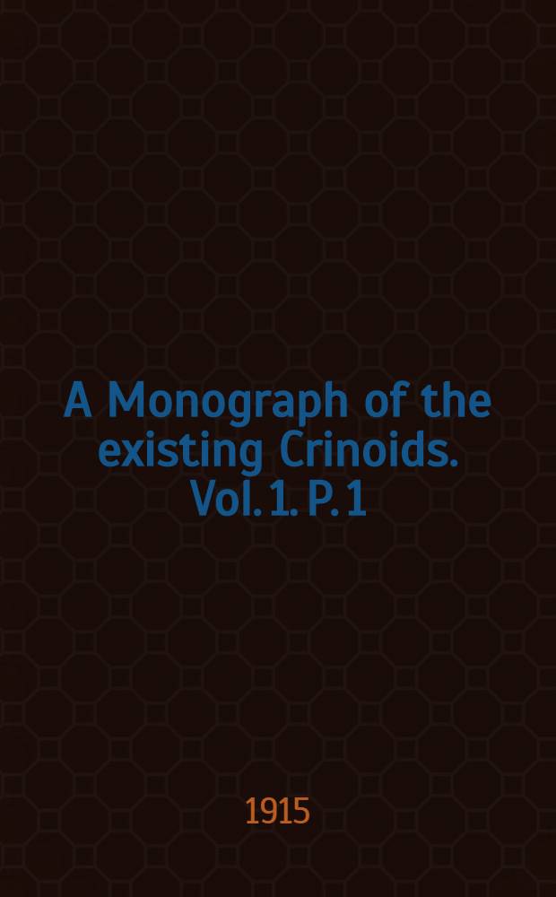 A Monograph of the existing Crinoids. Vol. 1. P. 1 : The Comatulids