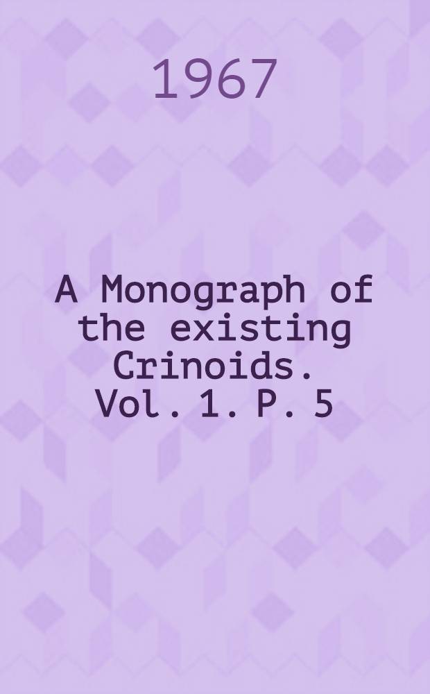 A Monograph of the existing Crinoids. Vol. 1. P. 5 : Suborders oligophreata (Concluded) and macrophreata