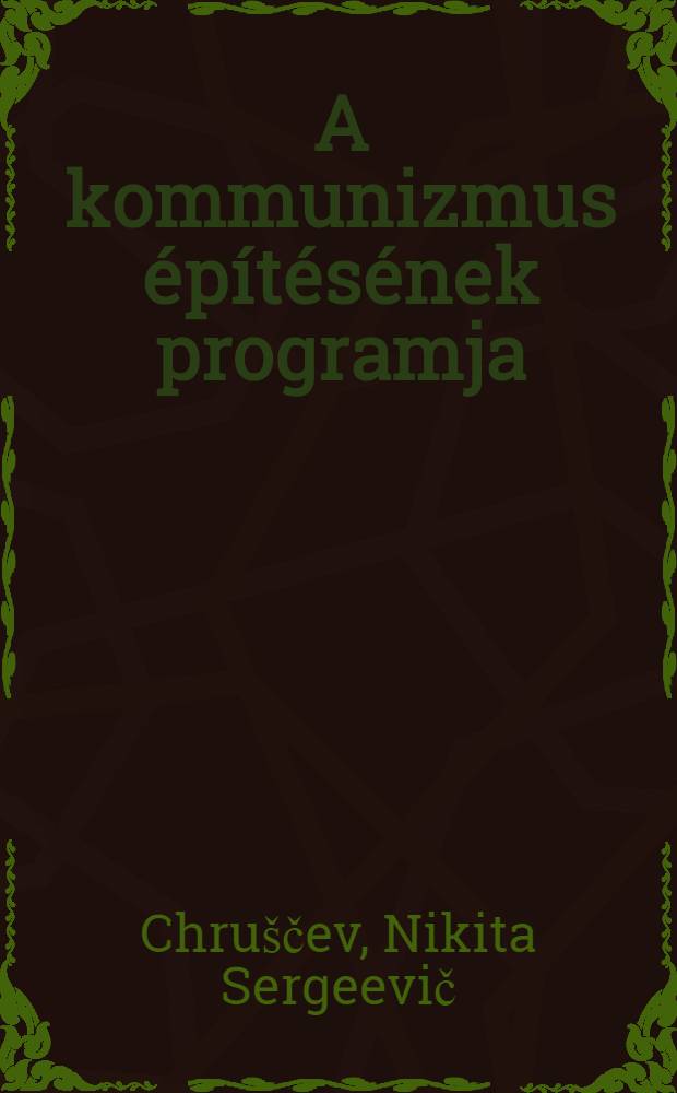 A kommunizmus építésének programja : N. Sz. Hruscsov elvtárs beszámolója az Sz K P XXI kongresszusán 1959. jan. 27-en