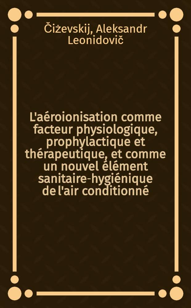 L'aéroionisation comme facteur physiologique, prophylactique et thérapeutique, et comme un nouvel élément sanitaire-hygiénique de l'air conditionné