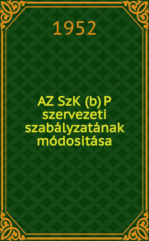 AZ SzK(b) P szervezeti szabályzatának módositása : Előadói beszéd az SzK(b)P XIX. Kongresszusán 1952 október 10. AZ SzKP szervezeti szabályzata : Elfogadta az SzK(b)P XIX. Kongresszusa 1952 október 13