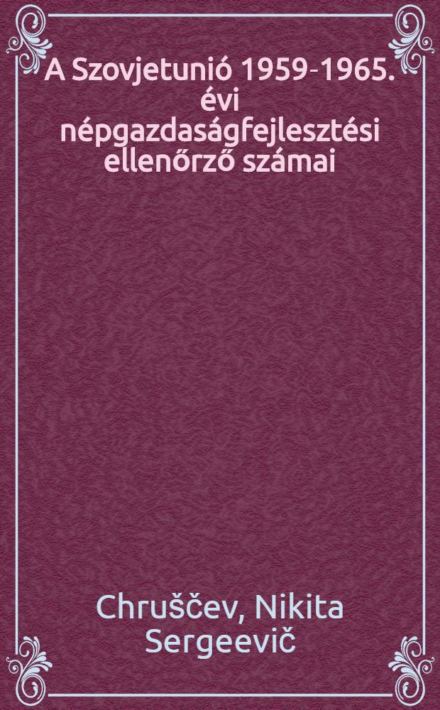 A Szovjetunió 1959-1965. évi népgazdaságfejlesztési ellenőrző számai : (N. Sz. Hruscsov elvtárs az SzKP XXI. kongresszusán tartandó beszámolójának tételei). Tájékoztató közlemény a SzKP KB Plénumáról. Az SzKP KB Plénumának 1958. Nov. 12-én hozott határozata