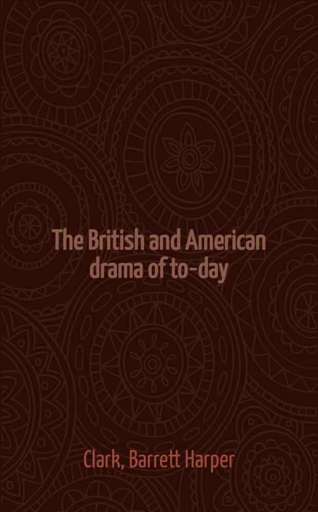 The British and American drama of to-day : Outlines for their study : Suggestions, questions, biographies and bibliographies for use in connection with the study of the more important plays