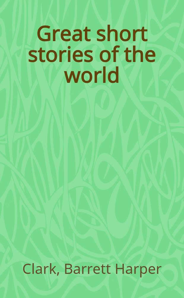 Great short stories of the world : A collection of complete short stories chosen from the literatures of all periods and countries