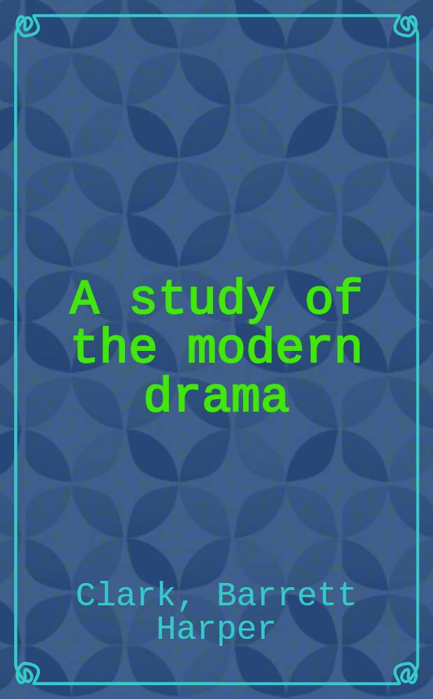 A study of the modern drama : A handbook for the study and appreciation of typical plays, European, English, and American, of the last three-quarters of a century