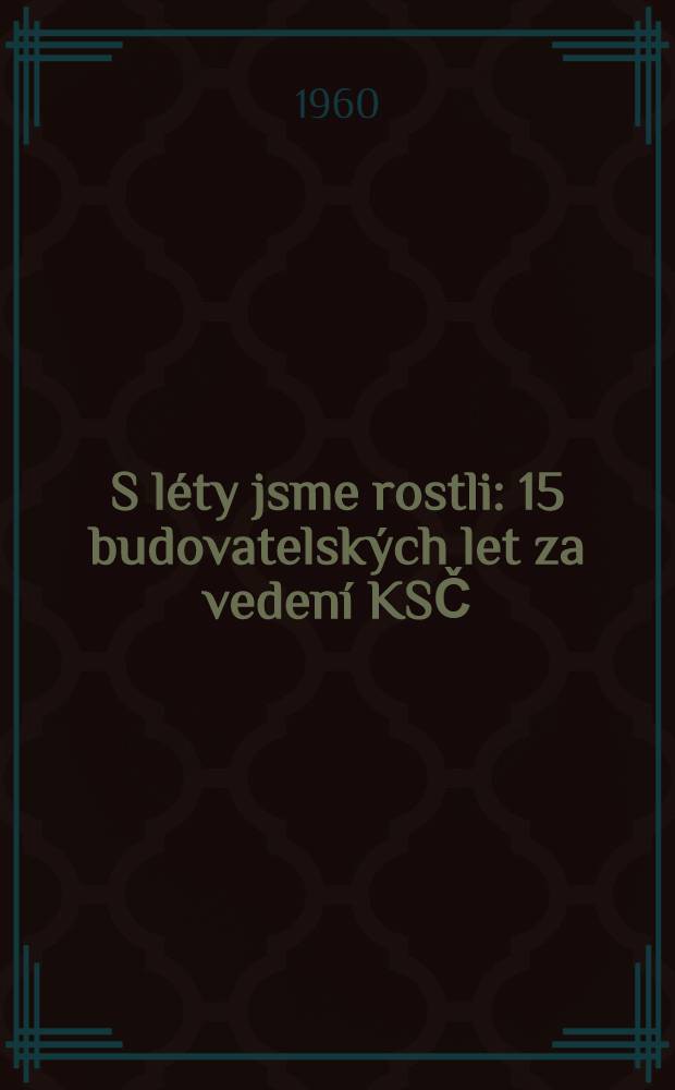 S léty jsme rostli : 15 budovatelských let za vedení KSČ