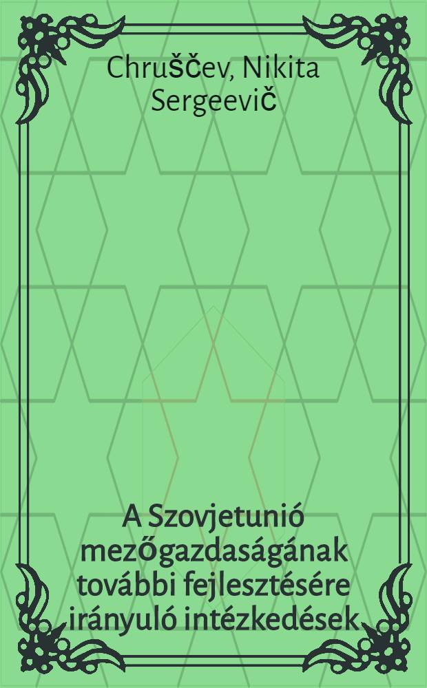 A Szovjetuni&oacute; mezőgazdas&aacute;g&aacute;nak tov&aacute;bbi fejleszt&eacute;s&eacute;re ir&aacute;nyul&oacute; int&eacute;zked&eacute;sek : A SzKP KB 1953. szeptember 3-i Pl&eacute;numan tartott besz&aacute;mol&oacute;