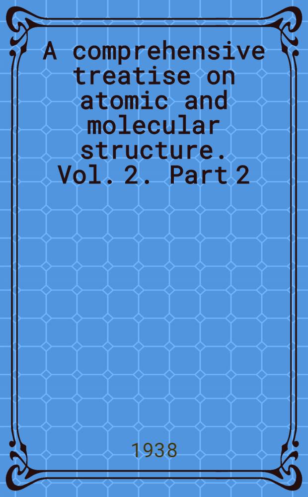 A comprehensive treatise on atomic and molecular structure. Vol. 2. [Part 2] : The fine structure of matter. The bearing of recent work on crystal structure polarization and line spektra