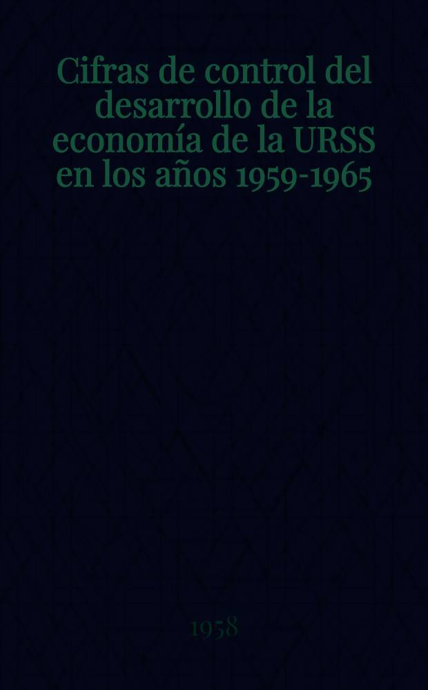 Cifras de control del desarrollo de la economía de la URSS en los años 1959-1965 : Tesis del informe de N. S. Jruschov al XXI congreso del PCUS. Comunicado de ínformación sobre el pleno del CC del PCUS. Disposición del Pleno del CC del PCUS, aprobada el 12 de nov. de 1958