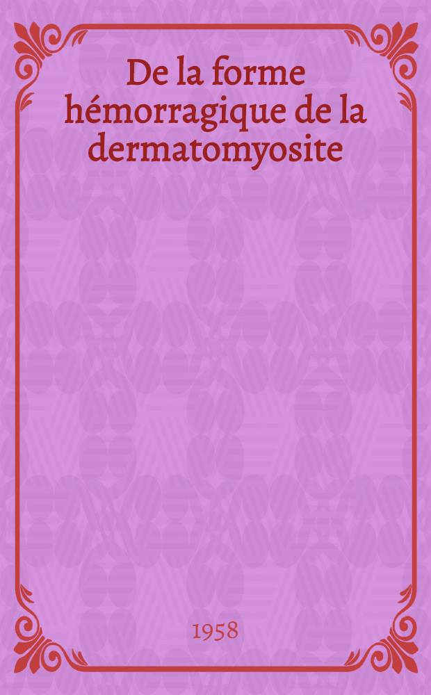 De la forme hémorragique de la dermatomyosite : (À propos d'un cas de polymyosite hémorragique de Prinzing-Lorenz) : Thèse pour le doctorat en méd. présentée ..