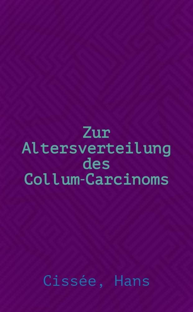 Zur Altersverteilung des Collum-Carcinoms : Inaug.-Diss. ... der ... Univ. zu M&uuml;nchen
