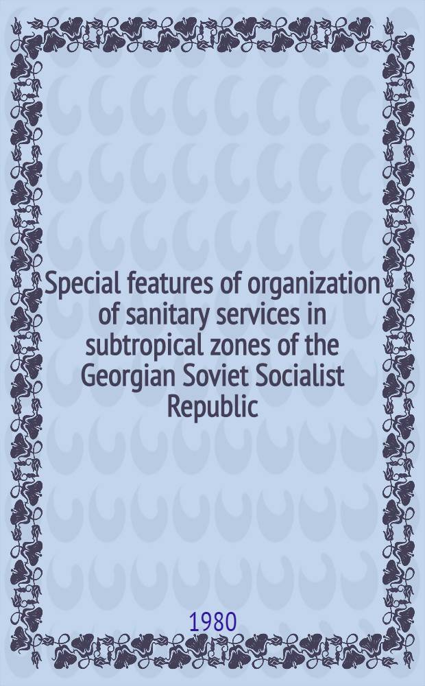 Special features of organization of sanitary services in subtropical zones of the Georgian Soviet Socialist Republic : Project "Food contamination with spec. ref. to mycotoxins", UNEP Training course in the USSR, Moscow etc., Oct. 21- Dec. 19, 1980