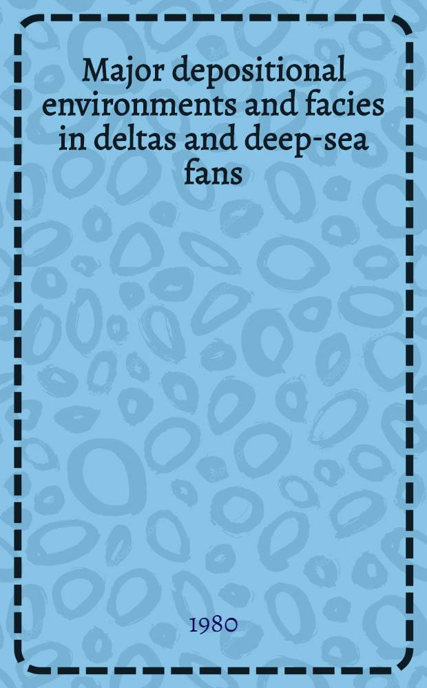 Major depositional environments and facies in deltas and deep-sea fans (for oil and gas prospecting) : Rep. of the Sov. delegation at the XVIIth Sess. CCOP (Nov. 4-17, 1980, Bangkok, Thailand)