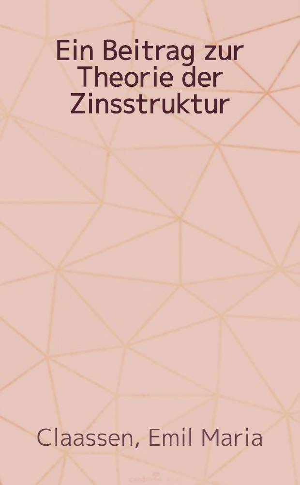 Ein Beitrag zur Theorie der Zinsstruktur : Inaug.-Diss. ... der Univ. zu Köln