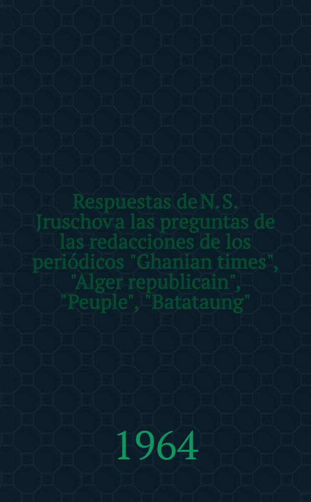 Respuestas de N. S. Jruschov a las preguntas de las redacciones de los peri&oacute;dicos "Ghanian times", "Alger republicain", "Peuple", "Batataung"