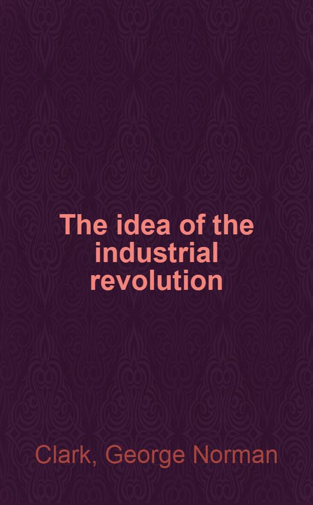 The idea of the industrial revolution : Being the twentieth lecture on the David Murray foundation in the Univ. of Glasgow delivered on 15th October, 1952