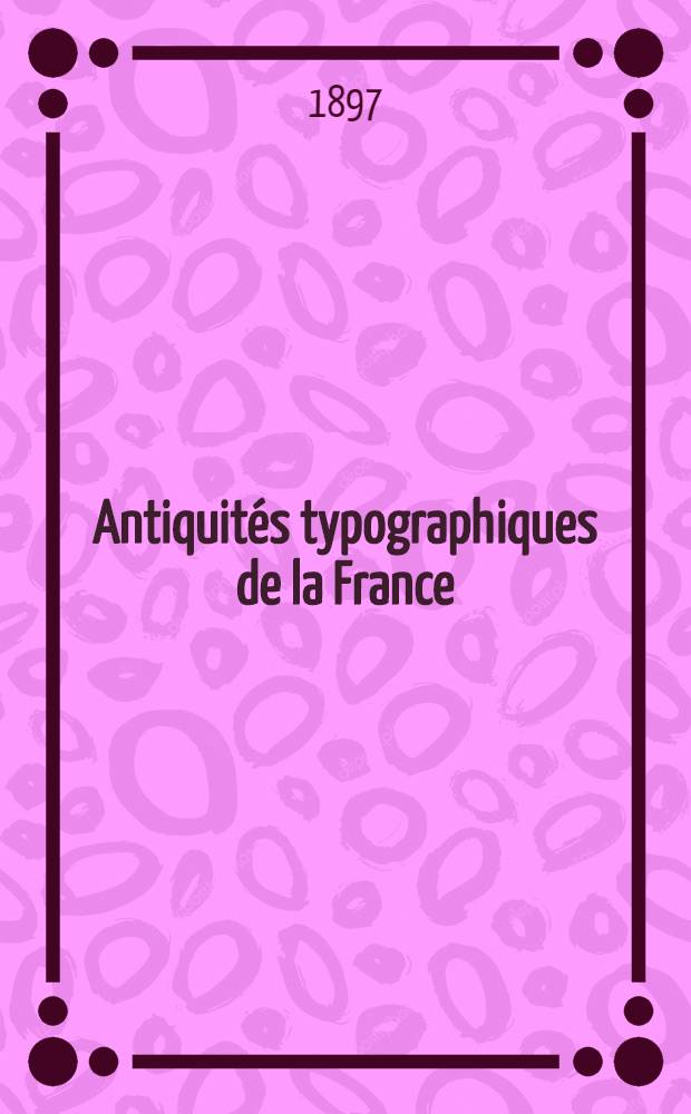 Antiquités typographiques de la France : Avec notes, commentaires et éclaircissements. [II] : Origines et débuts de l'imprimerie à Poitiers