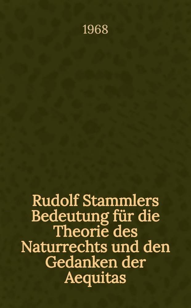 Rudolf Stammlers Bedeutung für die Theorie des Naturrechts und den Gedanken der Aequitas : Inaug.-Diss. ... einer ... Rechtswissenschaftlichen Fakultät der Univ. Köln