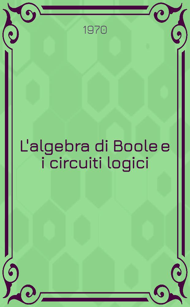 L'algebra di Boole e i circuiti logici