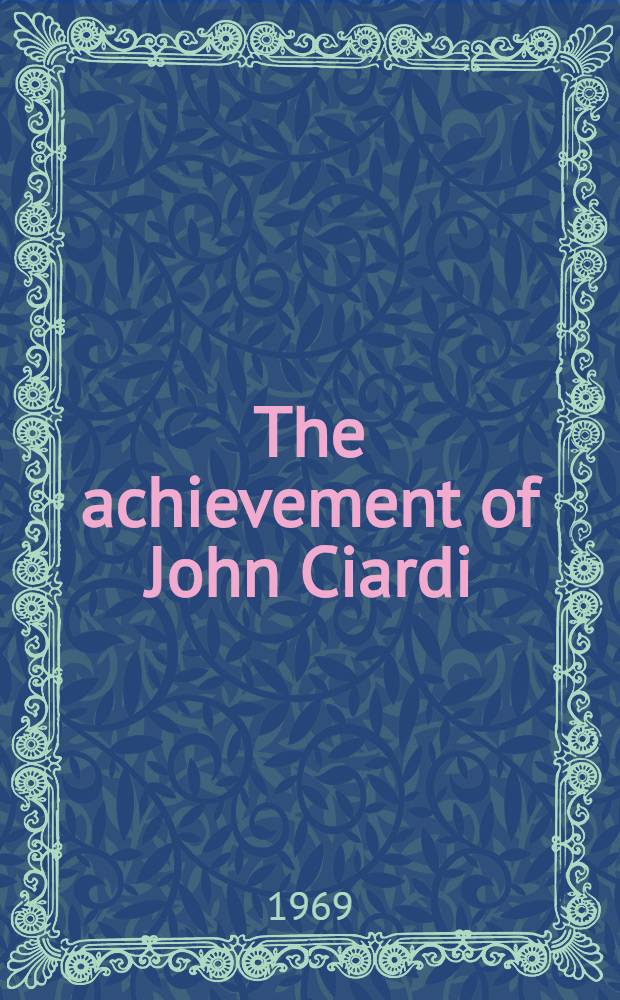 The achievement of John Ciardi : A comprehensive selection of his poems with a critical introduction