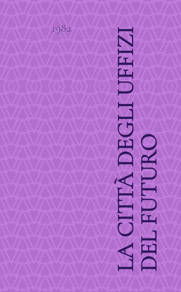 LA città degli Uffizi del futuro : Catalogo della Mostra, Firenze, 9 ott. 1982 - 6 genn. 1983